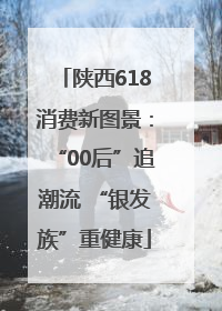 陕西618消费新图景：“00后”追潮流 “银发族”重健康