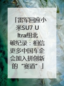雷军回应小米SU7 Ultra纽北破纪录：相信更多中国车企会加入拼创新的“赛道”