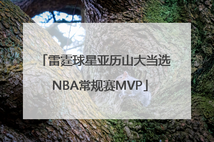 雷霆球星亚历山大当选NBA常规赛MVP