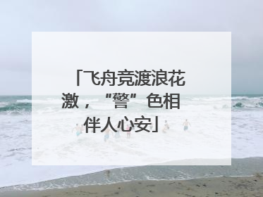 飞舟竞渡浪花激，“警”色相伴人心安
