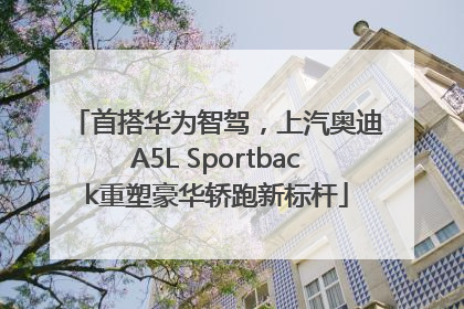 首搭华为智驾，上汽奥迪A5L Sportback重塑豪华轿跑新标杆