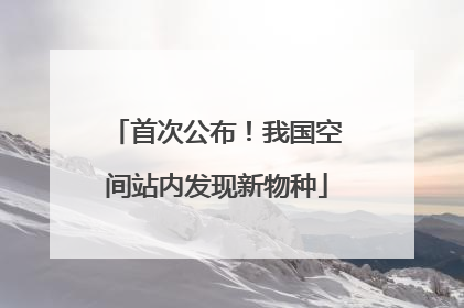 首次公布！我国空间站内发现新物种