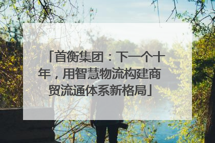 首衡集团：下一个十年，用智慧物流构建商贸流通体系新格局