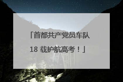 首都共产党员车队 18 载护航高考！