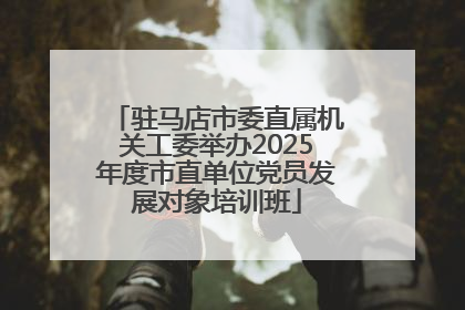 驻马店市委直属机关工委举办2025年度市直单位党员发展对象培训班