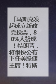 马斯克发起成立新政党投票，80%人赞成！特朗普：将很快公布下任美联储主席！特斯拉股价反弹，美股美元齐涨，全球大型机构从美国撤资