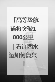 高等级航道将突破1000公里｜看江西水运如何复兴