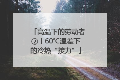 高温下的劳动者②丨60℃温差下的冷热“接力”
