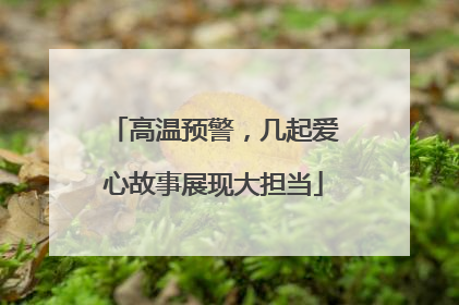 高温预警，几起爱心故事展现大担当