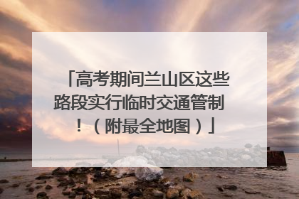 高考期间兰山区这些路段实行临时交通管制！（附最全地图）