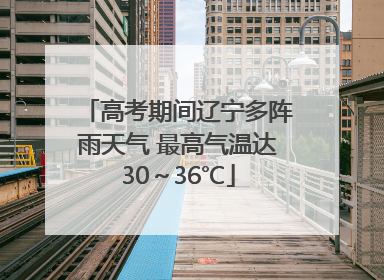 高考期间辽宁多阵雨天气 最高气温达30～36℃