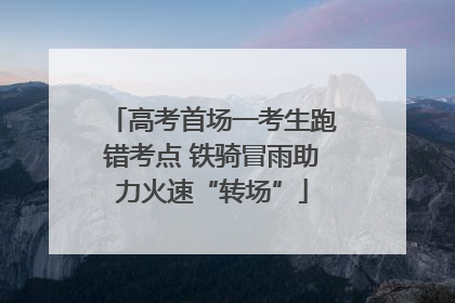 高考首场一考生跑错考点 铁骑冒雨助力火速“转场”