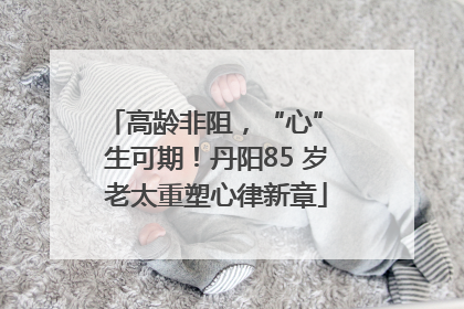 高龄非阻，“心” 生可期！丹阳85 岁老太重塑心律新章
