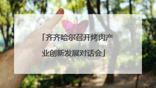齐齐哈尔召开烤肉产业创新发展对话会