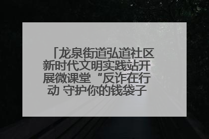 龙泉街道弘道社区新时代文明实践站开展微课堂“反诈在行动 守护你的钱袋子”反诈宣讲活动