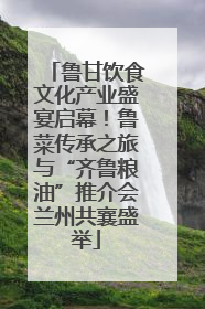 鲁甘饮食文化产业盛宴启幕！鲁菜传承之旅与“齐鲁粮油”推介会兰州共襄盛举