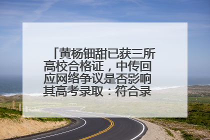 黄杨钿甜已获三所高校合格证，中传回应网络争议是否影响其高考录取：符合录取条件就能录取