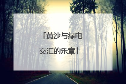 黄沙与绿电交汇的乐章