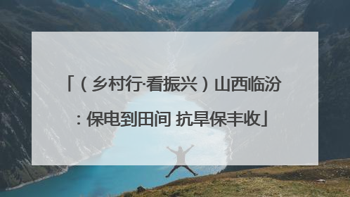 （乡村行·看振兴）山西临汾：保电到田间 抗旱保丰收