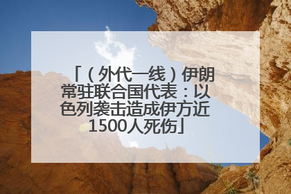 （外代一线）伊朗常驻联合国代表：以色列袭击造成伊方近1500人死伤