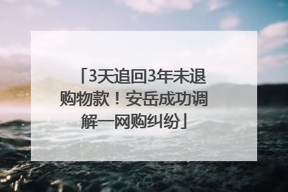 3天追回3年未退购物款！安岳成功调解一网购纠纷