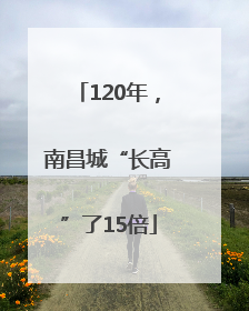 120年，南昌城“长高”了15倍