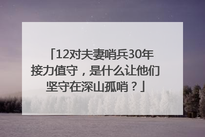 12对夫妻哨兵30年接力值守，是什么让他们坚守在深山孤哨？