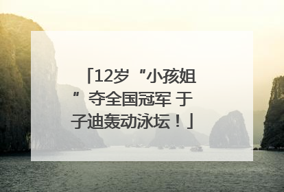 12岁“小孩姐”夺全国冠军 于子迪轰动泳坛！