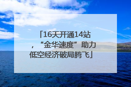 16天开通14站，“金华速度”助力低空经济破局腾飞