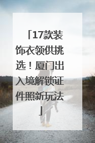 17款装饰衣领供挑选！厦门出入境解锁证件照新玩法