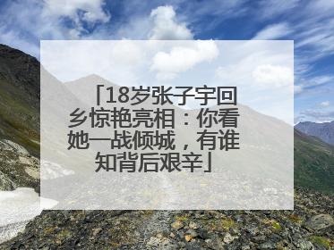 18岁张子宇回乡惊艳亮相：你看她一战倾城，有谁知背后艰辛