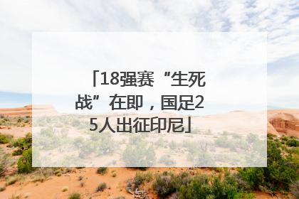 18强赛“生死战”在即，国足25人出征印尼