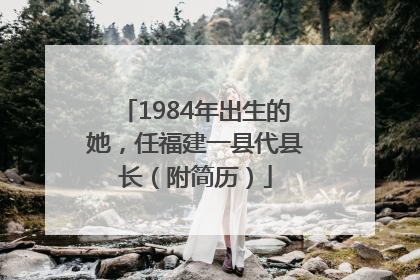 1984年出生的她，任福建一县代县长（附简历）