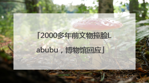 2000多年前文物撞脸Labubu，博物馆回应