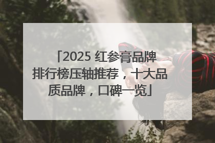 2025 红参膏品牌排行榜压轴推荐，十大品质品牌，口碑一览