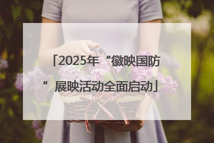 2025年“徽映国防”展映活动全面启动