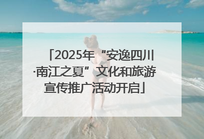 2025年“安逸四川·南江之夏”文化和旅游宣传推广活动开启