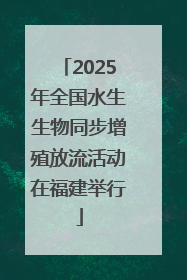 2025年全国水生生物同步增殖放流活动在福建举行