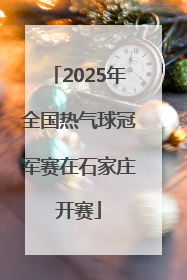 2025年全国热气球冠军赛在石家庄开赛