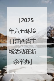 2025年六五环境日江西省主场活动在新余举办