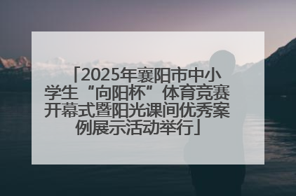 2025年襄阳市中小学生“向阳杯”体育竞赛开幕式暨阳光课间优秀案例展示活动举行