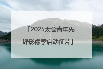 2025太仓青年先锋影像季启动征片