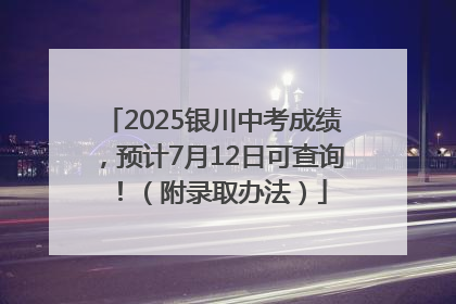 2025银川中考成绩，预计7月12日可查询！（附录取办法）
