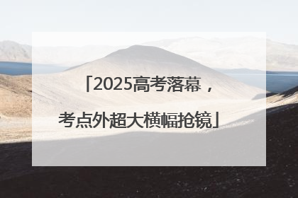 2025高考落幕，考点外超大横幅抢镜