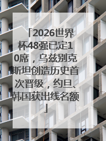 2026世界杯48强已定10席，乌兹别克斯坦创造历史首次晋级，约旦、韩国获出线名额