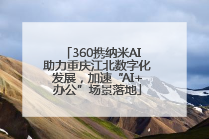360携纳米AI助力重庆江北数字化发展，加速“AI+办公”场景落地