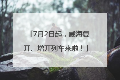 7月2日起，威海复开、增开列车来啦！