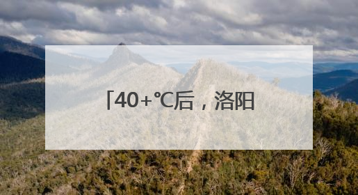 40+℃后，洛阳将迎来雨雨雨……