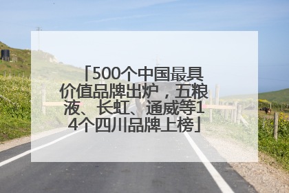 500个中国最具价值品牌出炉，五粮液、长虹、通威等14个四川品牌上榜