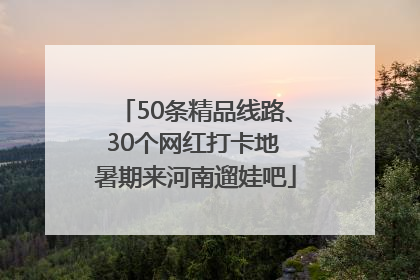 50条精品线路、30个网红打卡地 暑期来河南遛娃吧